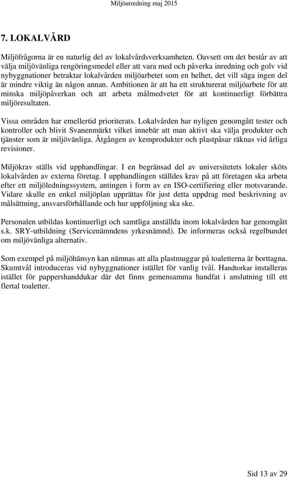 ingen del är mindre viktig än någon annan. Ambitionen är att ha ett strukturerat miljöarbete för att minska miljöpåverkan och att arbeta målmedvetet för att kontinuerligt förbättra miljöresultaten.