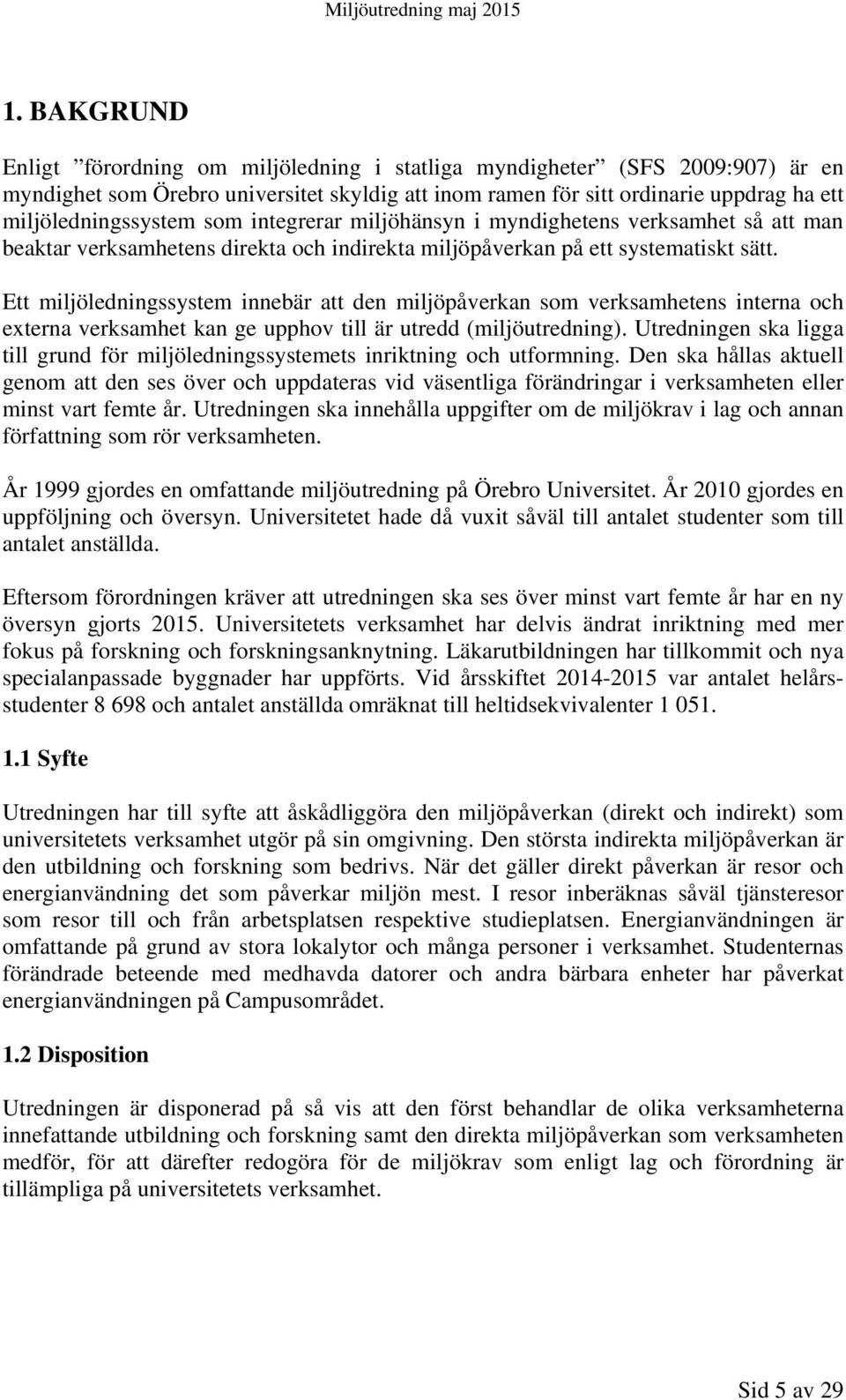 Ett miljöledningssystem innebär att den miljöpåverkan som verksamhetens interna och externa verksamhet kan ge upphov till är utredd (miljöutredning).