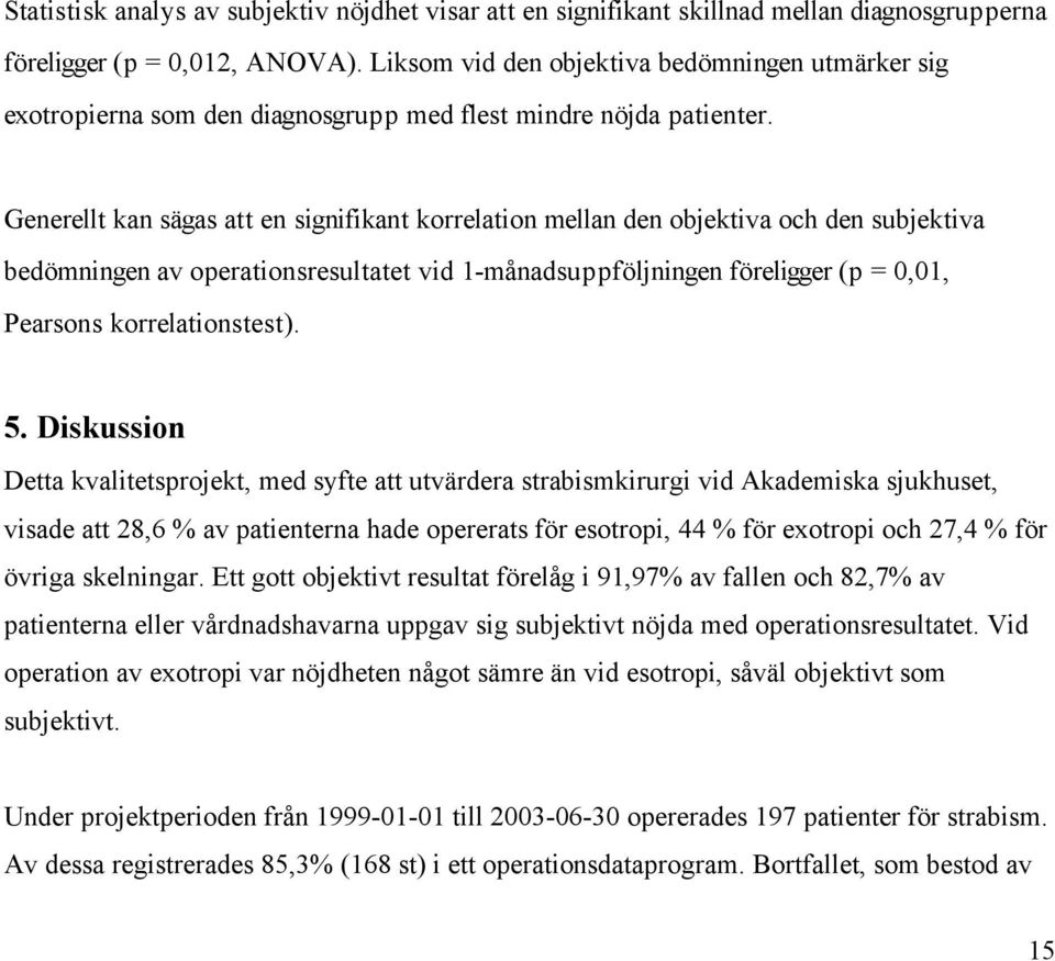 Generellt kan sägas att en signifikant korrelation mellan den objektiva och den subjektiva bedömningen av operationsresultatet vid 1-månadsuppföljningen föreligger (p = 0,01, Pearsons