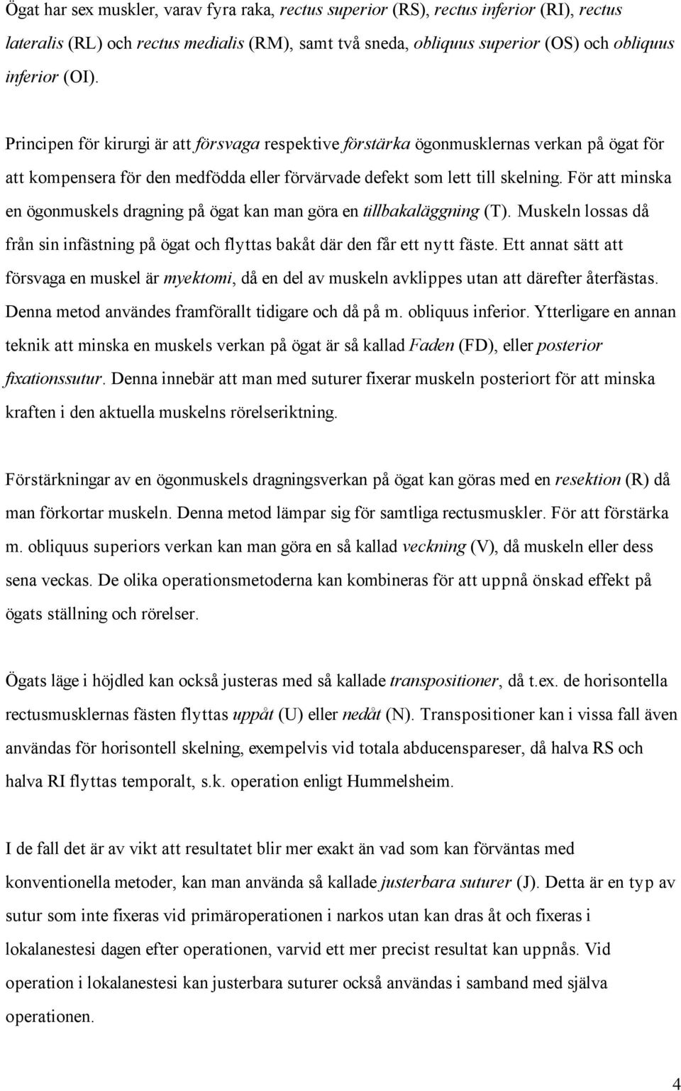 För att minska en ögonmuskels dragning på ögat kan man göra en tillbakaläggning (T). Muskeln lossas då från sin infästning på ögat och flyttas bakåt där den får ett nytt fäste.