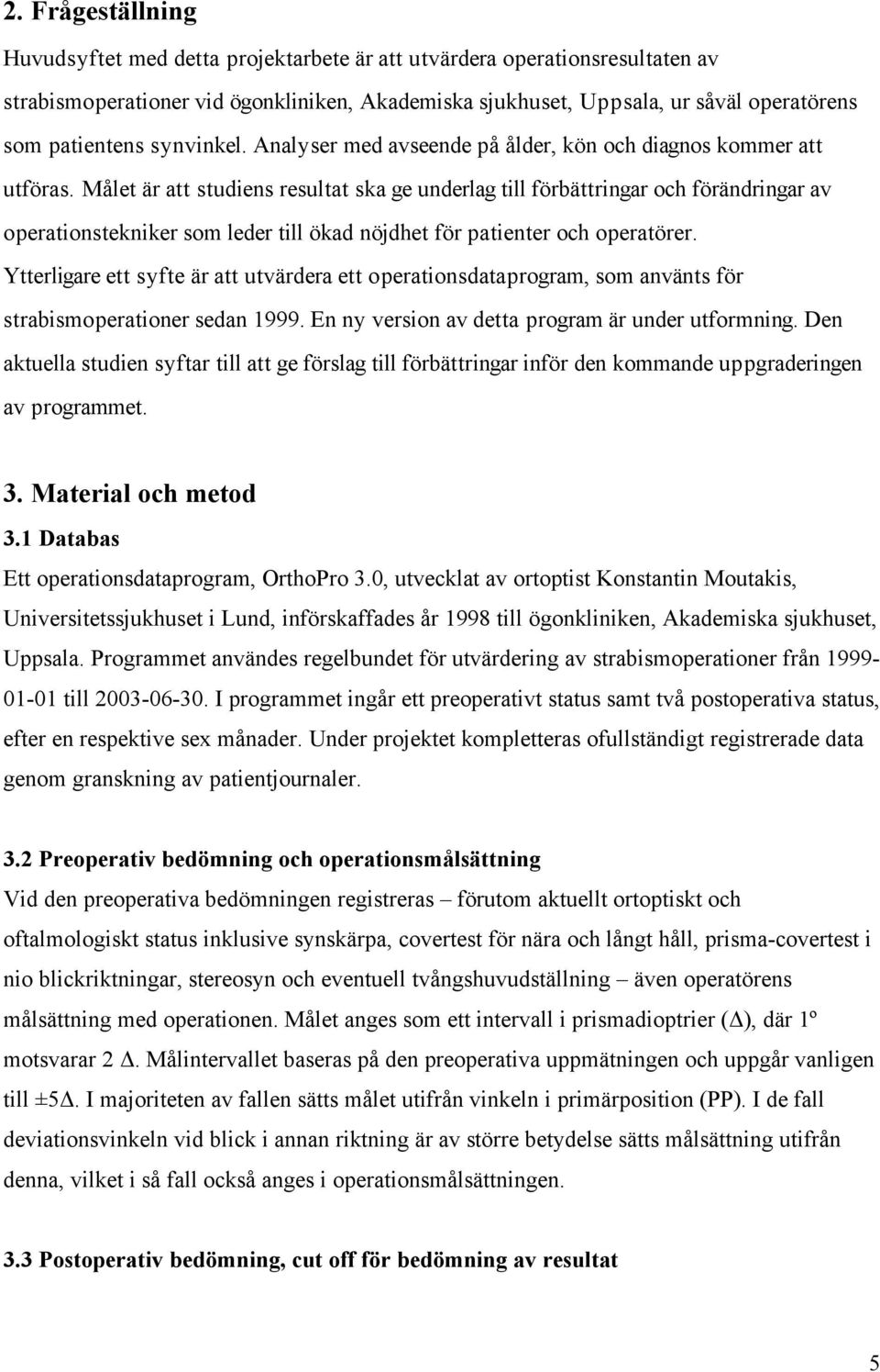 Målet är att studiens resultat ska ge underlag till förbättringar och förändringar av operationstekniker som leder till ökad nöjdhet för patienter och operatörer.