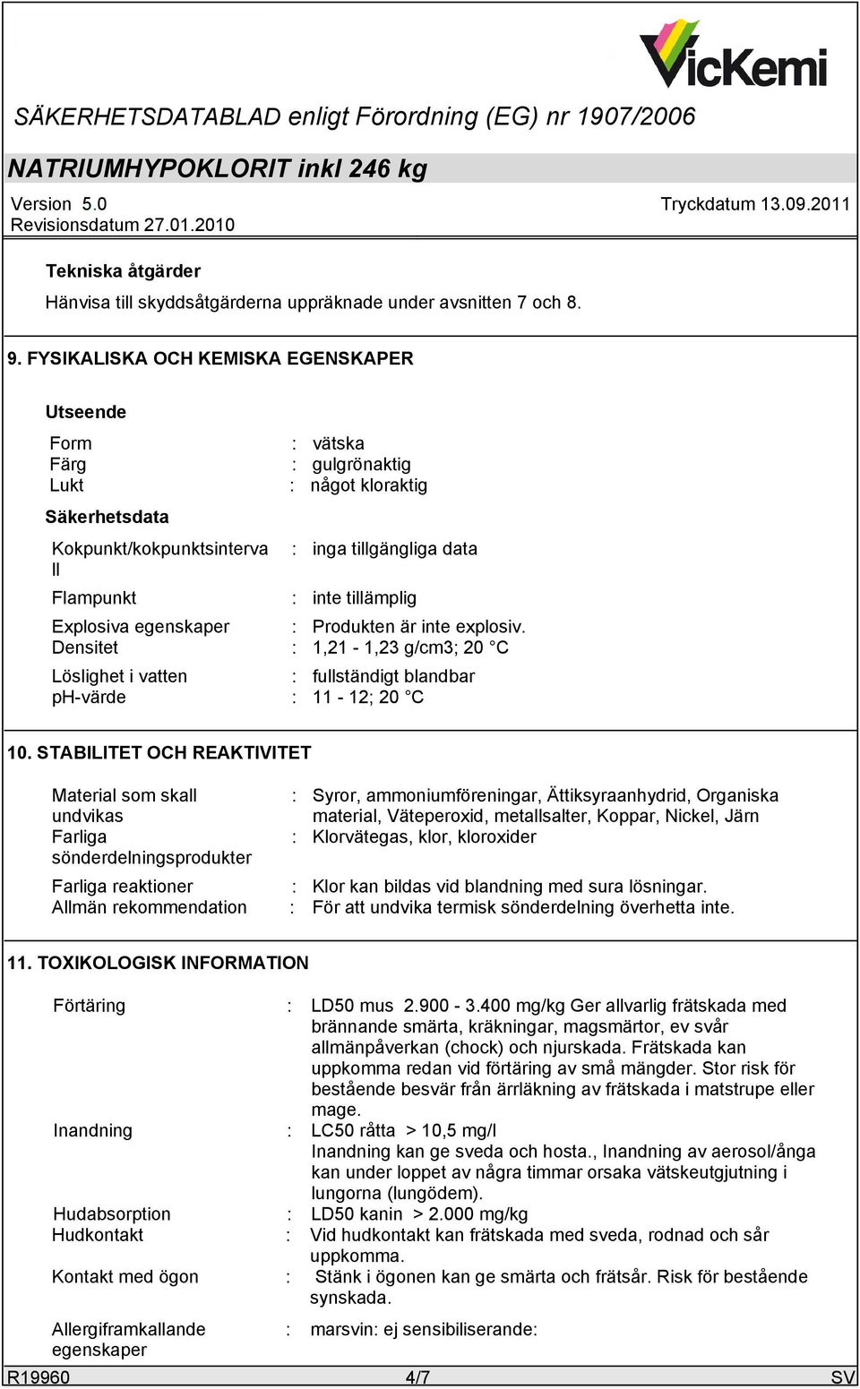 egenskaper Densitet Produkten är inte explosiv. 1,21-1,23 g/cm3; 20 C Löslighet i vatten ph-värde fullständigt blandbar 11-12; 20 C 10.