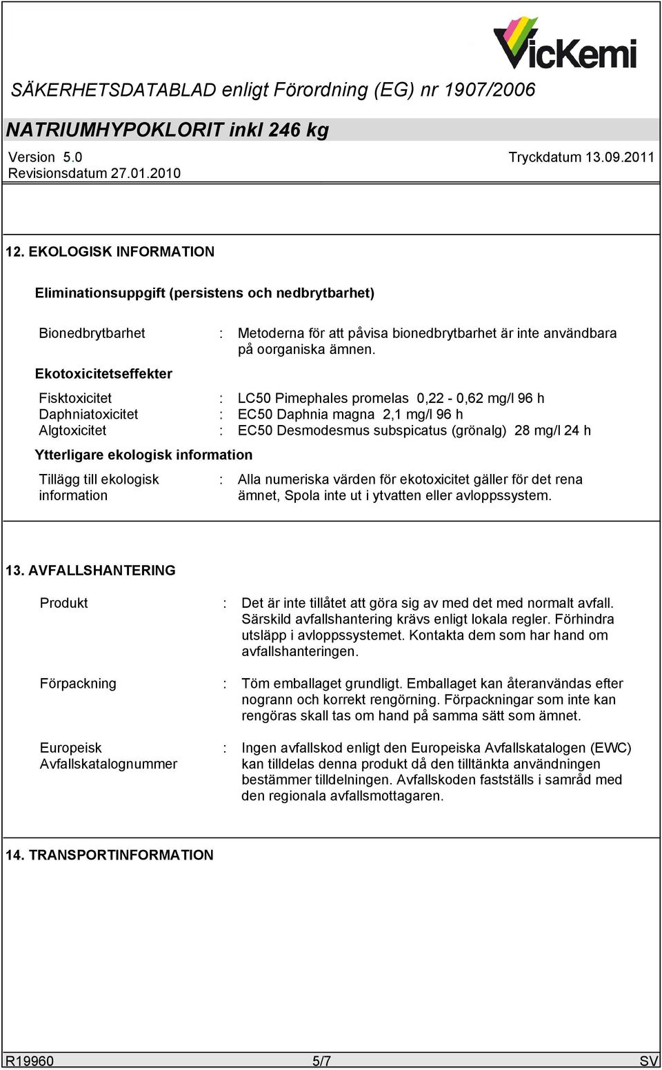 Ytterligare ekologisk information Tillägg till ekologisk information Alla numeriska värden för ekotoxicitet gäller för det rena ämnet, Spola inte ut i ytvatten eller avloppssystem. 13.