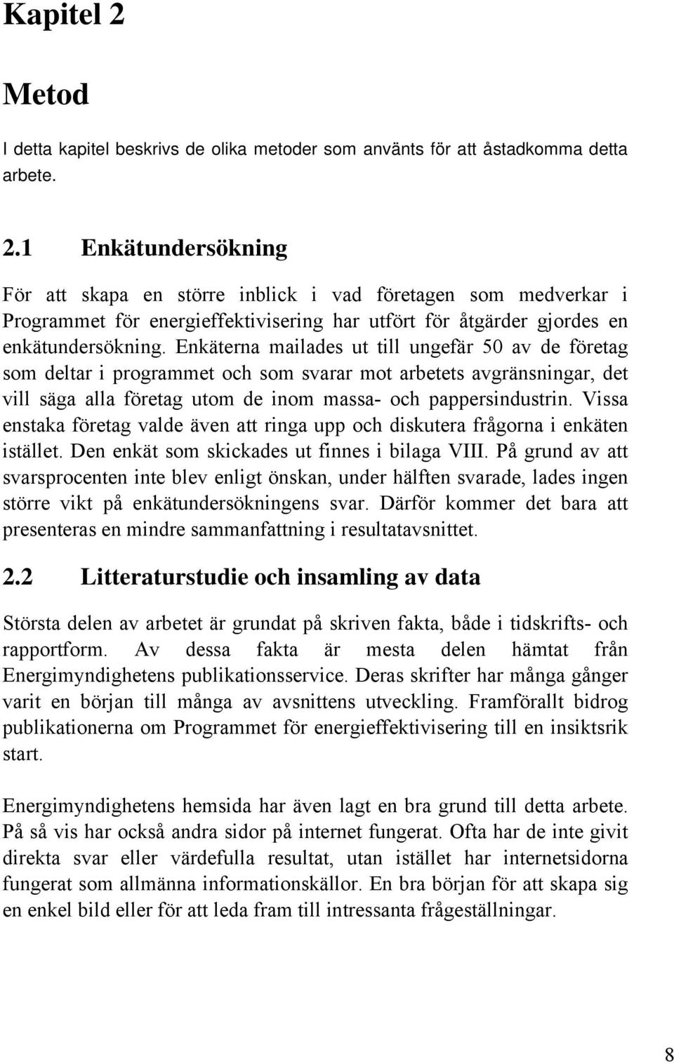 Vissa enstaka företag valde även att ringa upp och diskutera frågorna i enkäten istället. Den enkät som skickades ut finnes i bilaga VIII.