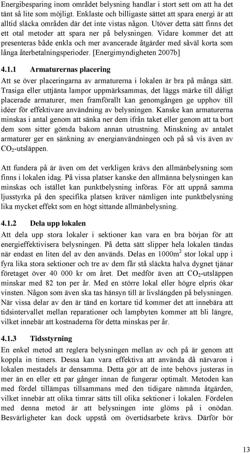 Vidare kommer det att presenteras både enkla och mer avancerade åtgärder med såväl korta som långa återbetalningsperioder. [Energimyndigheten 2007b] 4.1.