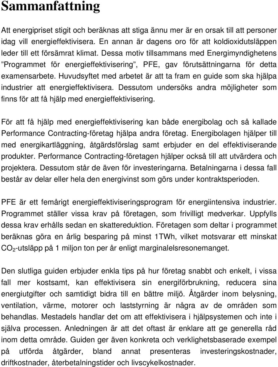 Dessa motiv tillsammans med Energimyndighetens Programmet för energieffektivisering, PFE, gav förutsättningarna för detta examensarbete.