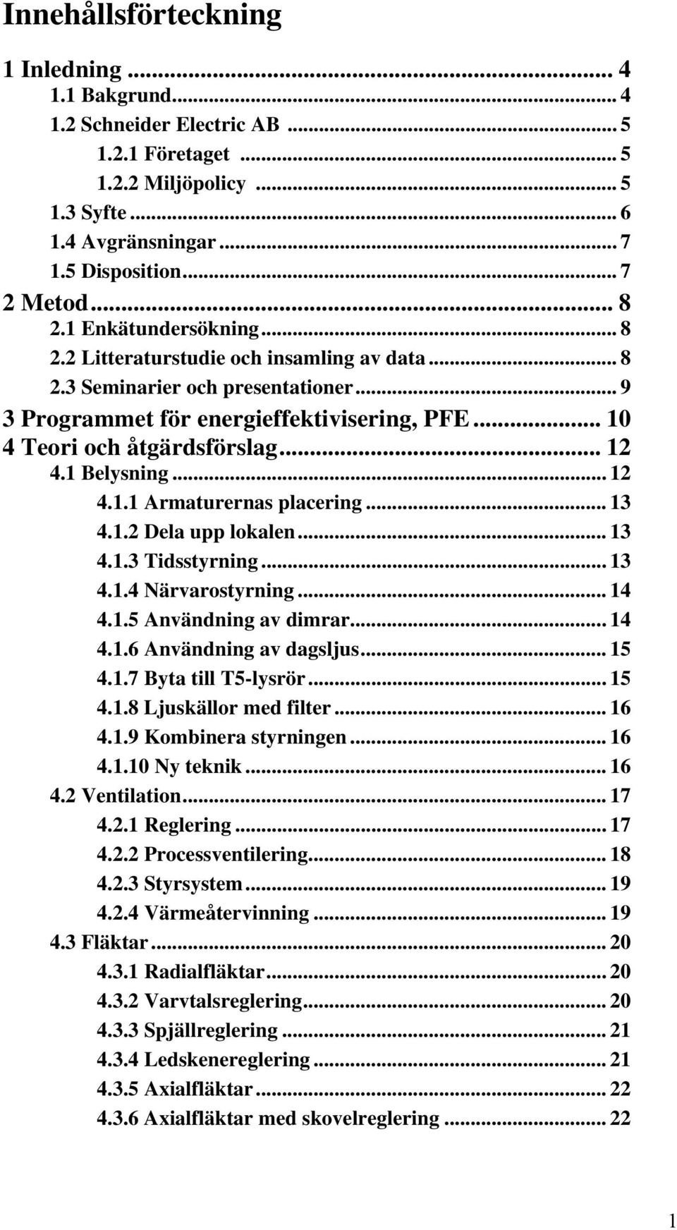 .. 12 4.1 Belysning... 12 4.1.1 Armaturernas placering... 13 4.1.2 Dela upp lokalen... 13 4.1.3 Tidsstyrning... 13 4.1.4 Närvarostyrning... 14 4.1.5 Användning av dimrar... 14 4.1.6 Användning av dagsljus.