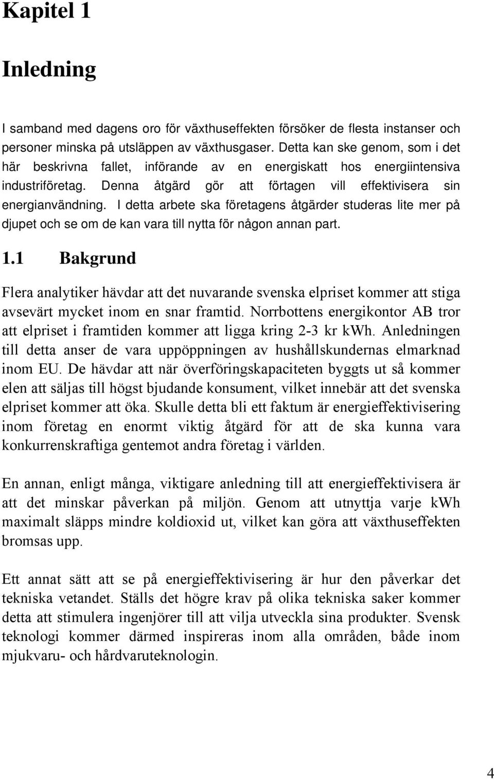 I detta arbete ska företagens åtgärder studeras lite mer på djupet och se om de kan vara till nytta för någon annan part. 1.