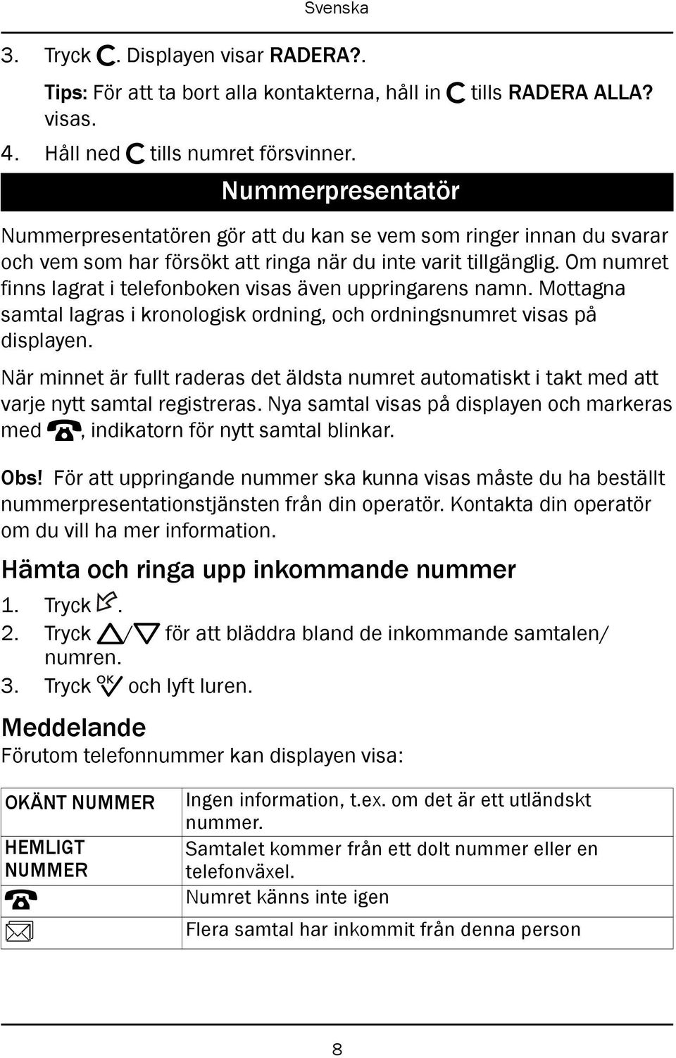 Om numret finns lagrat i telefonboken visas även uppringarens namn. Mottagna samtal lagras i kronologisk ordning, och ordningsnumret visas på displayen.