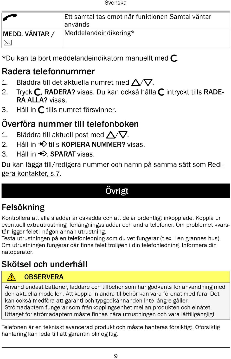 Överföra nummer till telefonboken 1. Bläddra till aktuell post med v/v. 2. Håll in tills KOPIERA NUMMER? visas. 3. Håll in. SPARAT visas.