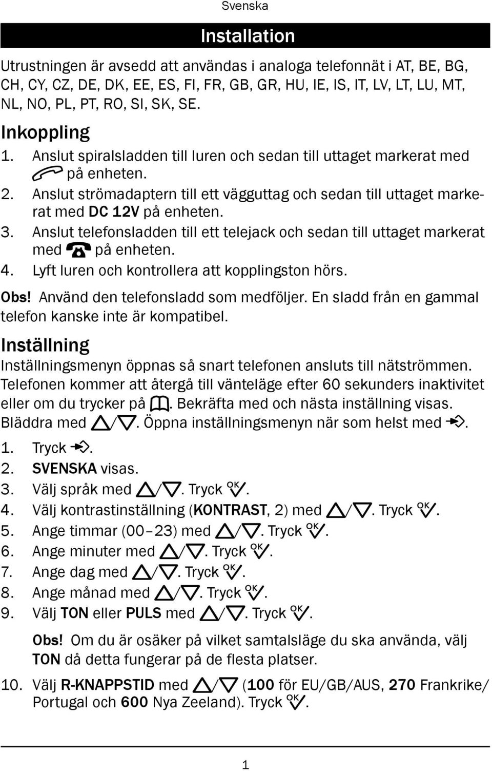 Anslut telefonsladden till ett telejack och sedan till uttaget markerat med T på enheten. 4. Lyft luren och kontrollera att kopplingston hörs. Obs! Använd den telefonsladd som medföljer.