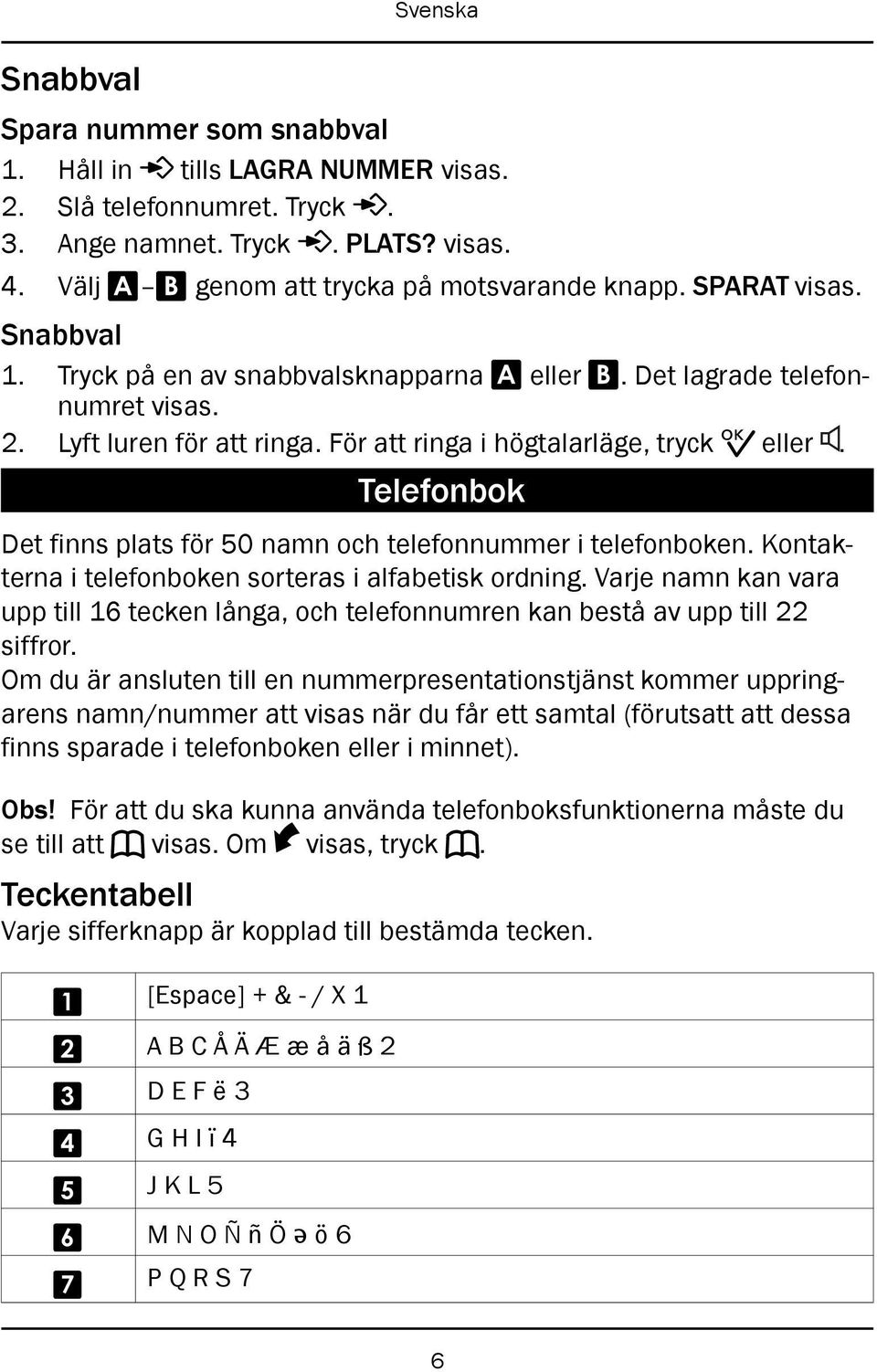 Telefonbok Det finns plats för 50 namn och telefonnummer i telefonboken. Kontakterna i telefonboken sorteras i alfabetisk ordning.