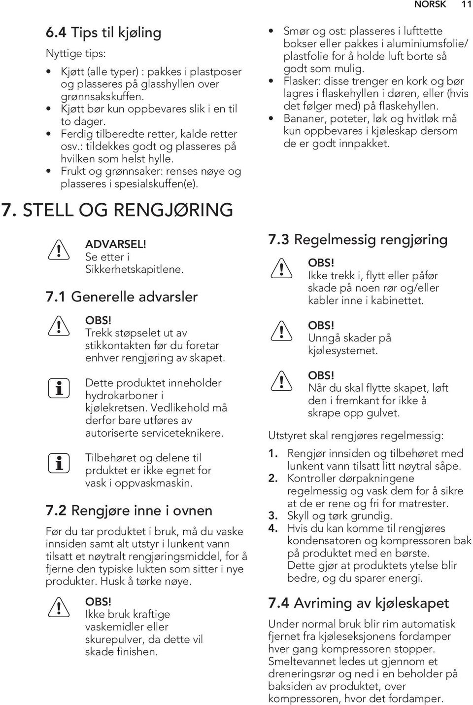 Se etter i Sikkerhetskapitlene. 7.1 Generelle advarsler OBS! Trekk støpselet ut av stikkontakten før du foretar enhver rengjøring av skapet. Dette produktet inneholder hydrokarboner i kjølekretsen.