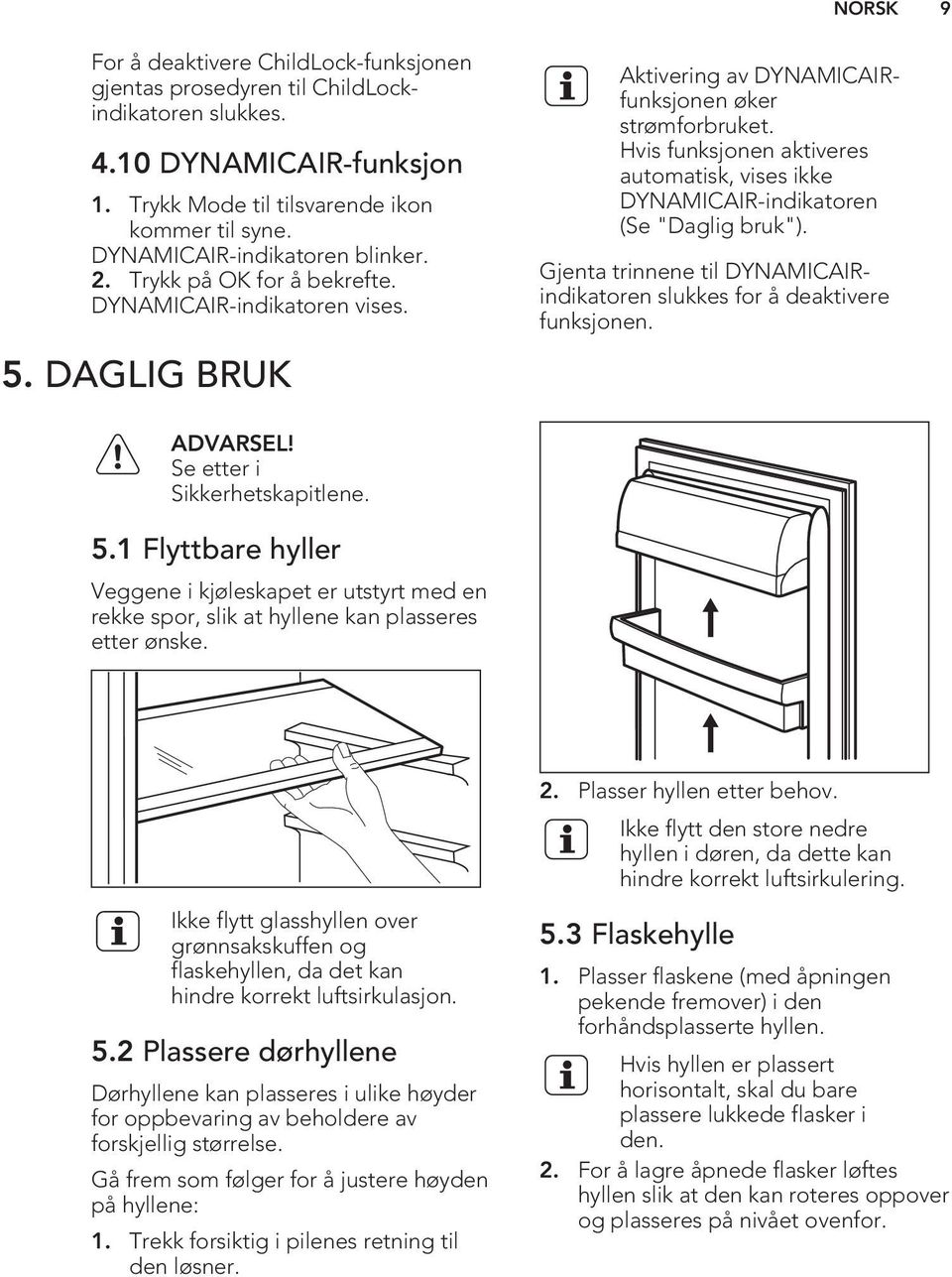 Hvis funksjonen aktiveres automatisk, vises ikke DYNAMICAIR-indikatoren (Se "Daglig bruk"). Gjenta trinnene til DYNAMICAIRindikatoren slukkes for å deaktivere funksjonen. ADVARSEL!