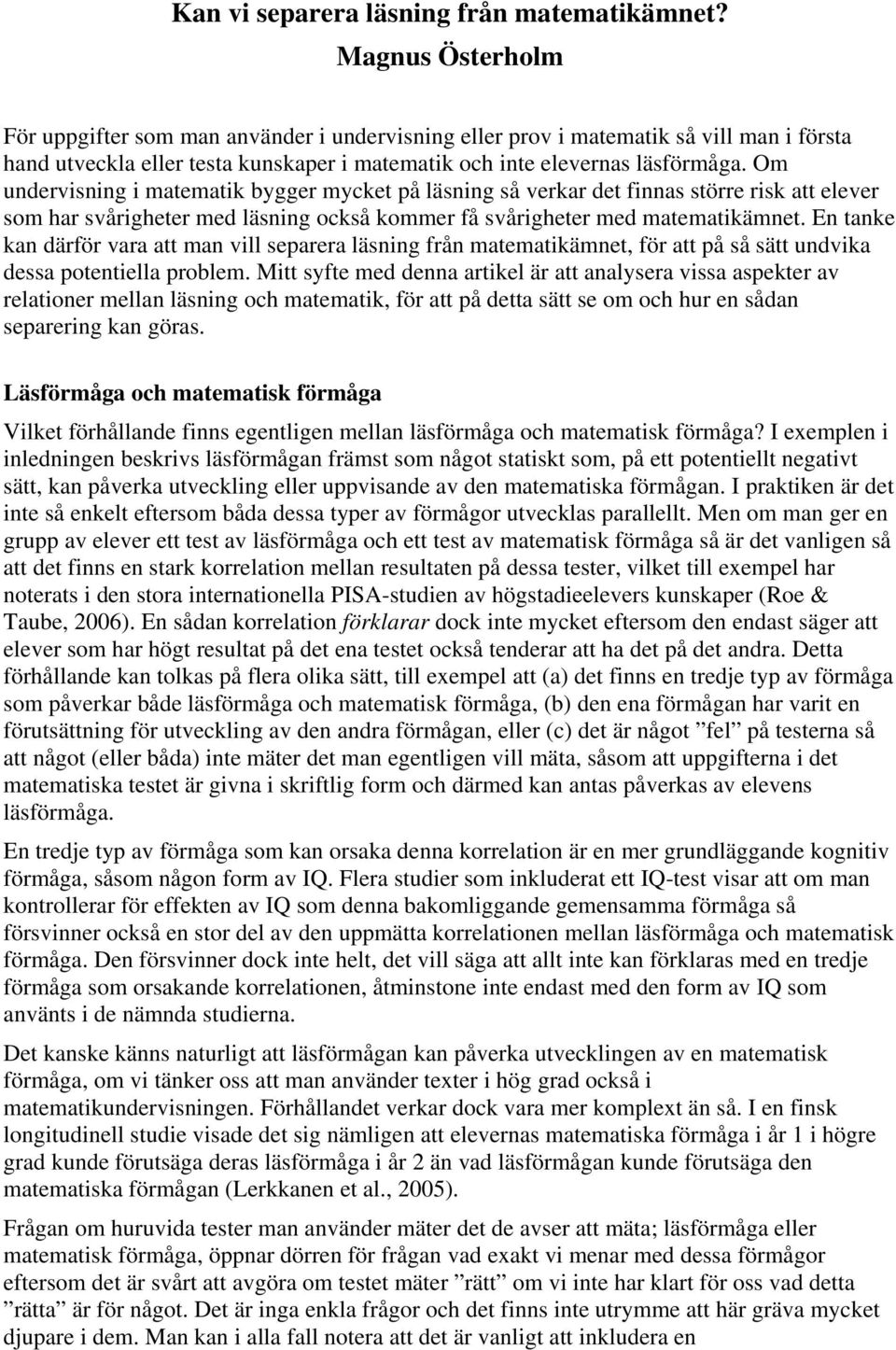 Om undervisning i matematik bygger mycket på läsning så verkar det finnas större risk att elever som har svårigheter med läsning också kommer få svårigheter med matematikämnet.