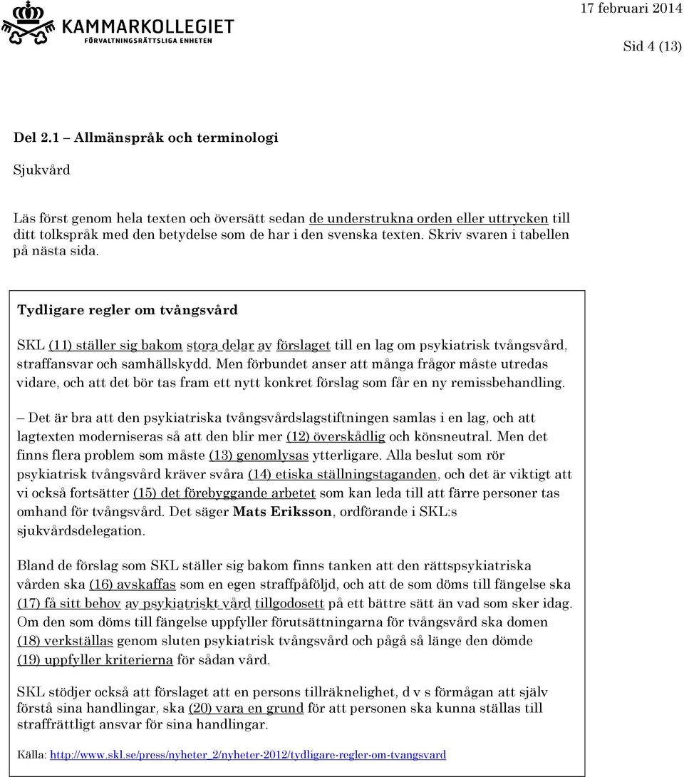 Men förbundet anser att många frågor måste utredas vidare, och att det bör tas fram ett nytt konkret förslag som får en ny remissbehandling.