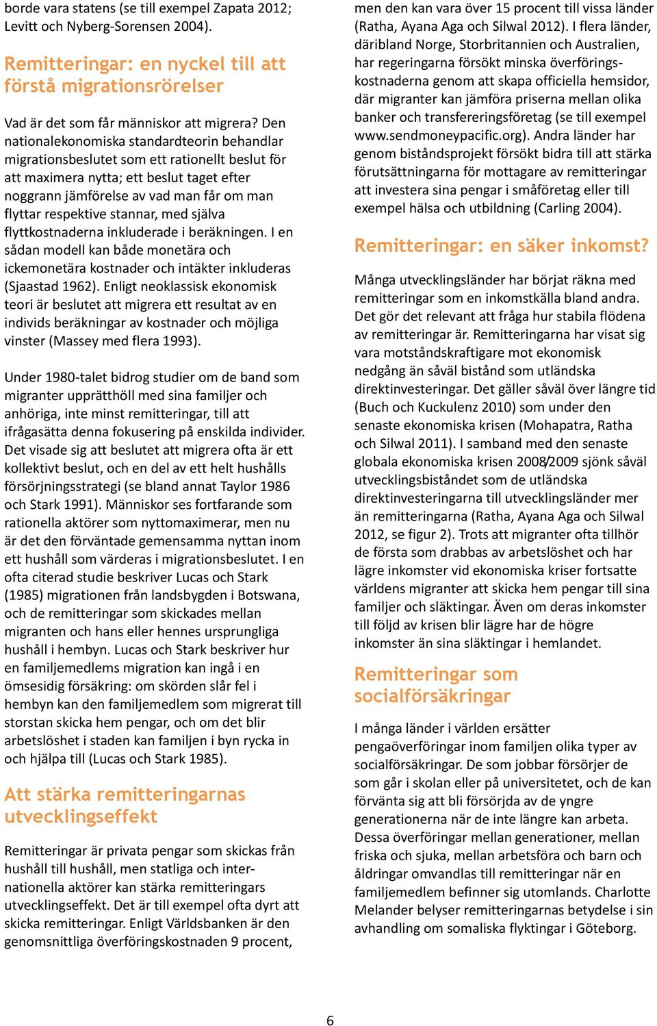 respektive stannar, med själva flyttkostnaderna inkluderade i beräkningen. I en sådan modell kan både monetära och ickemonetära kostnader och intäkter inkluderas (Sjaastad 1962).