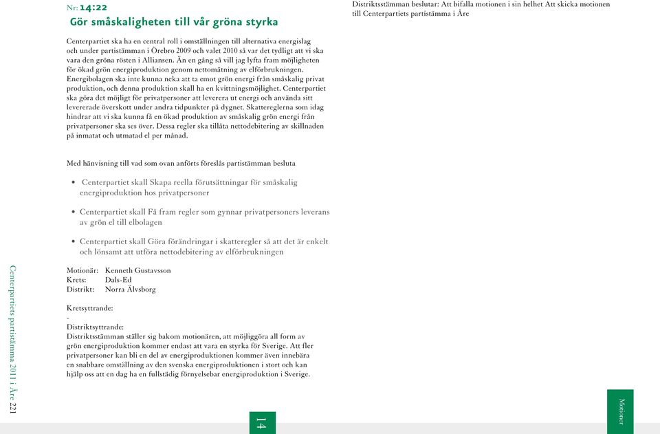 Än en gång så vill jag lyfta fram möjligheten för ökad grön energiproduktion genom nettomätning av elförbrukningen.