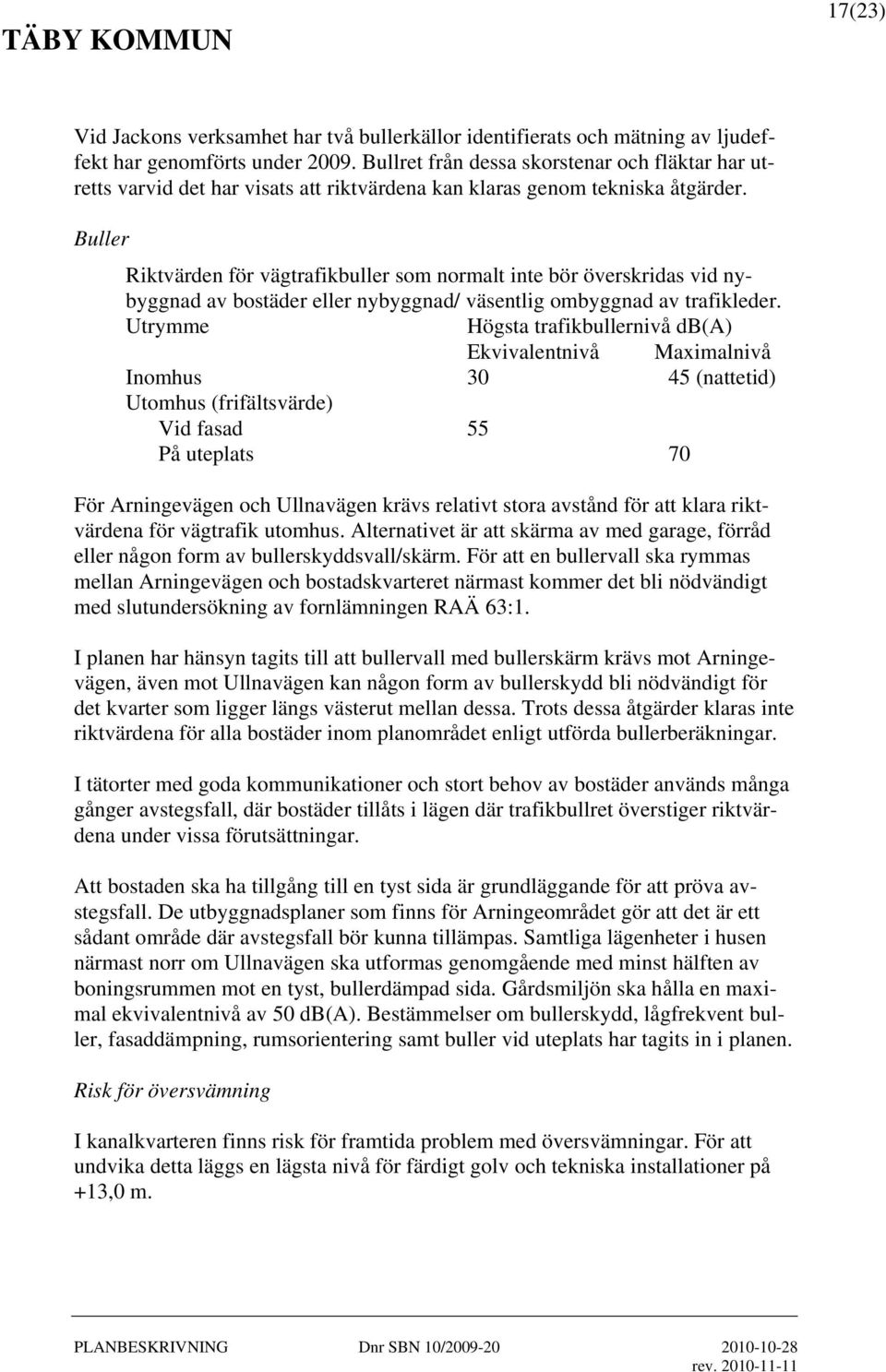 Buller Riktvärden för vägtrafikbuller som normalt inte bör överskridas vid nybyggnad av bostäder eller nybyggnad/ väsentlig ombyggnad av trafikleder.