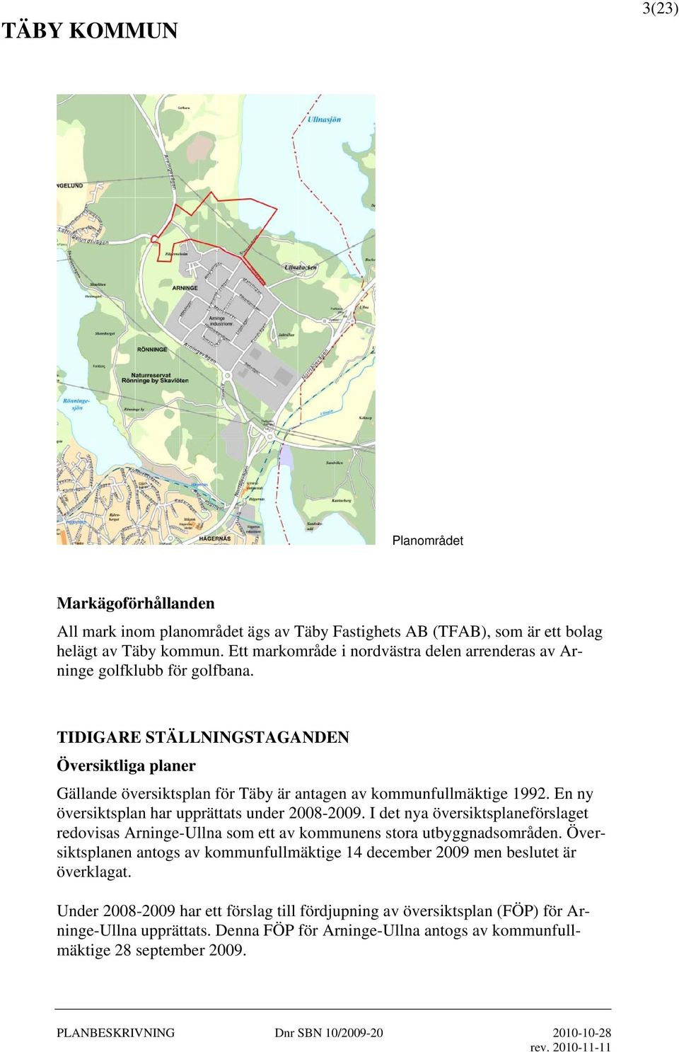 TIDIGARE STÄLLNINGSTAGANDEN Översiktliga planer Gällande översiktsplan för Täby är antagen av kommunfullmäktige 1992. En ny översiktsplan har upprättats under 2008-2009.