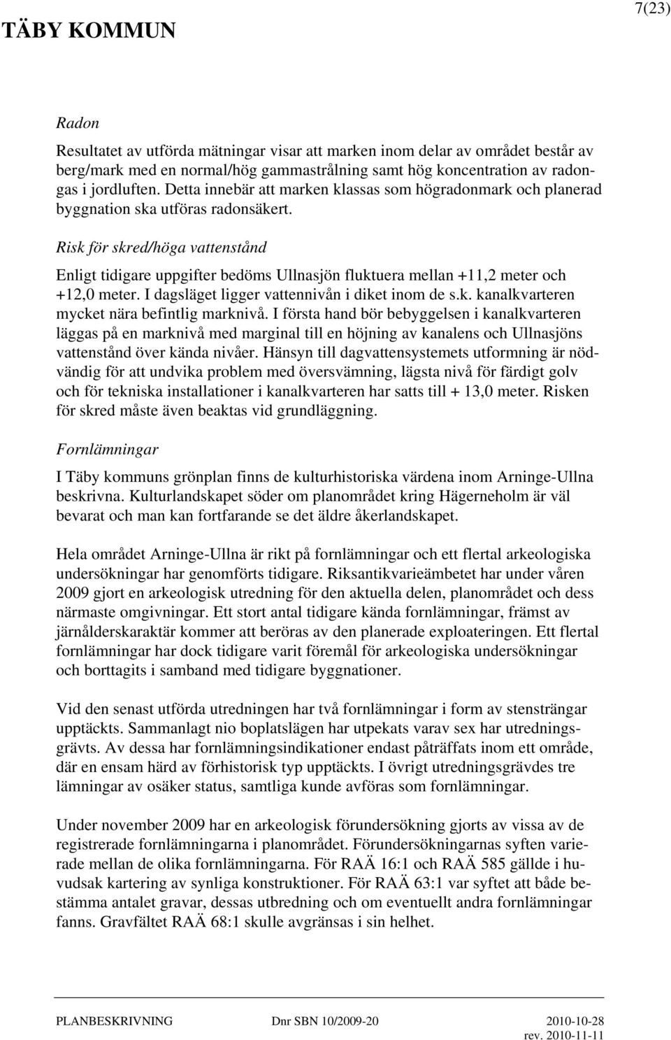 Risk för skred/höga vattenstånd Enligt tidigare uppgifter bedöms Ullnasjön fluktuera mellan +11,2 meter och +12,0 meter. I dagsläget ligger vattennivån i diket inom de s.k. kanalkvarteren mycket nära befintlig marknivå.