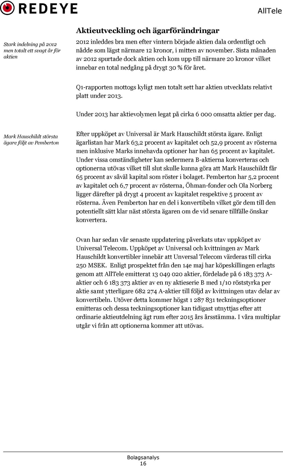 Q1-rapporten mottogs kyligt men totalt sett har aktien utvecklats relativt platt under 2013. Under 2013 har aktievolymen legat på cirka 6 000 omsatta aktier per dag.