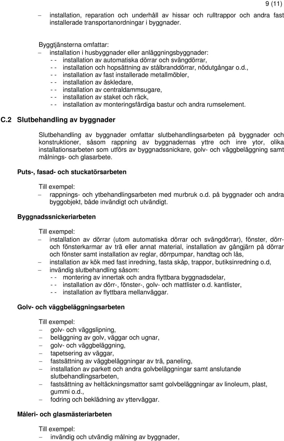 nödutgångar o.d., - - installation av fast installerade metallmöbler, - - installation av åskledare, - - installation av centraldammsugare, - - installation av staket och räck, - - installation av