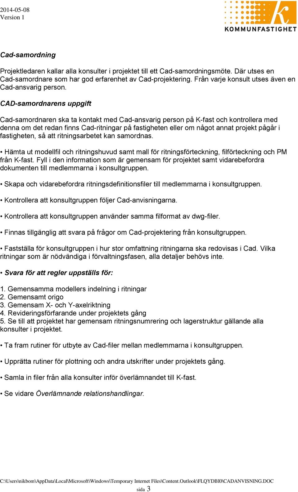 CAD-samordnarens uppgift Cad-samordnaren ska ta kontakt med Cad-ansvarig person på K-fast och kontrollera med denna om det redan finns Cad-ritningar på fastigheten eller om något annat projekt pågår