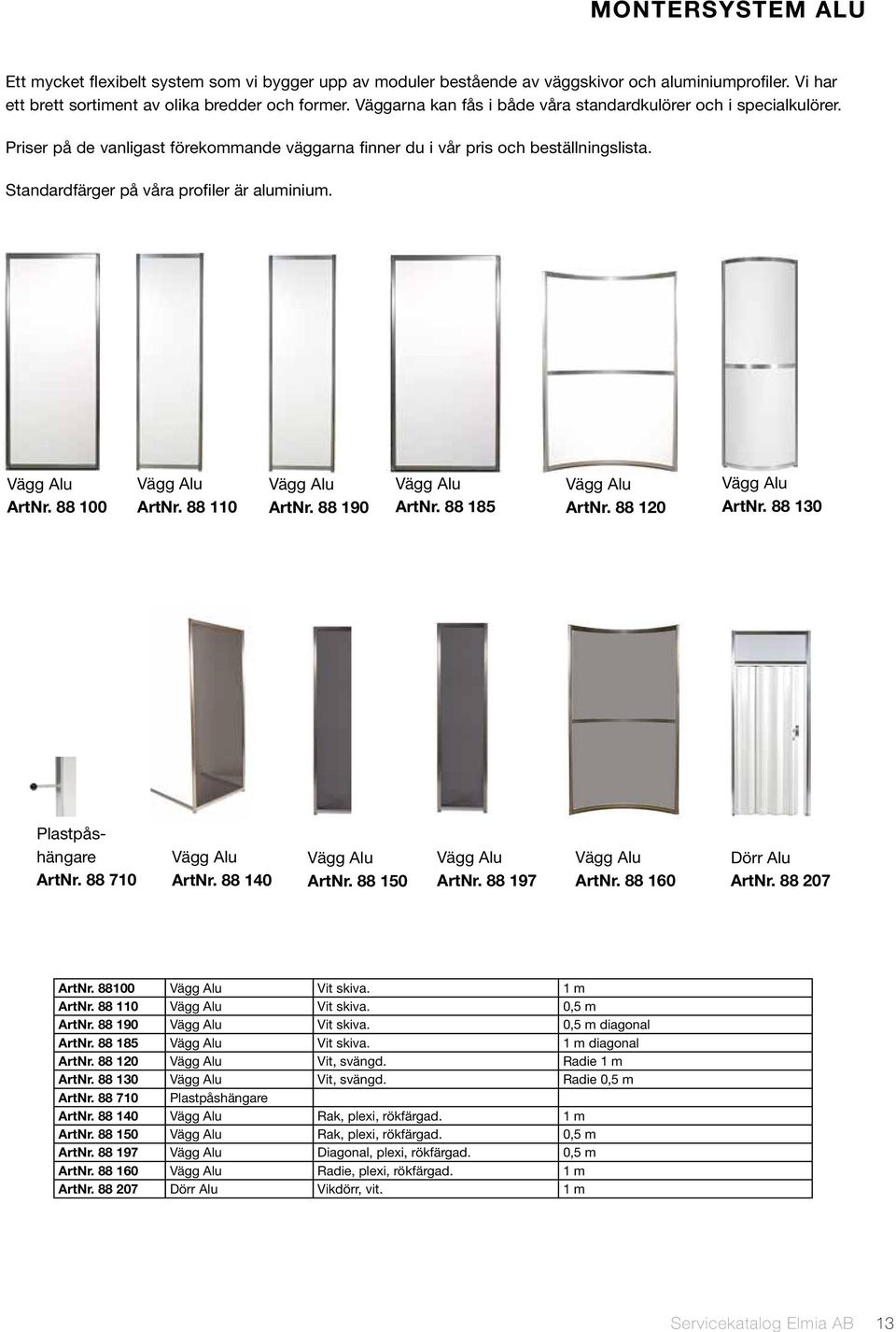 Standardfärger på våra profiler är aluminium. Vägg Alu ArtNr. 88 100 Vägg Alu ArtNr. 88 110 Vägg Alu ArtNr. 88 190 Vägg Alu ArtNr. 88 185 Vägg Alu ArtNr. 88 120 Vägg Alu ArtNr.