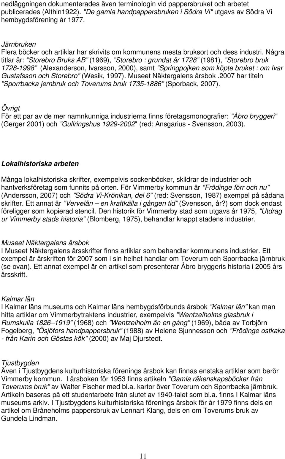 Några titlar är: Storebro Bruks AB (1969), Storebro : grundat år 1728 (1981), Storebro bruk 1728-1998 (Alexanderson, Ivarsson, 2000), samt "Springpojken som köpte bruket : om Ivar Gustafsson och