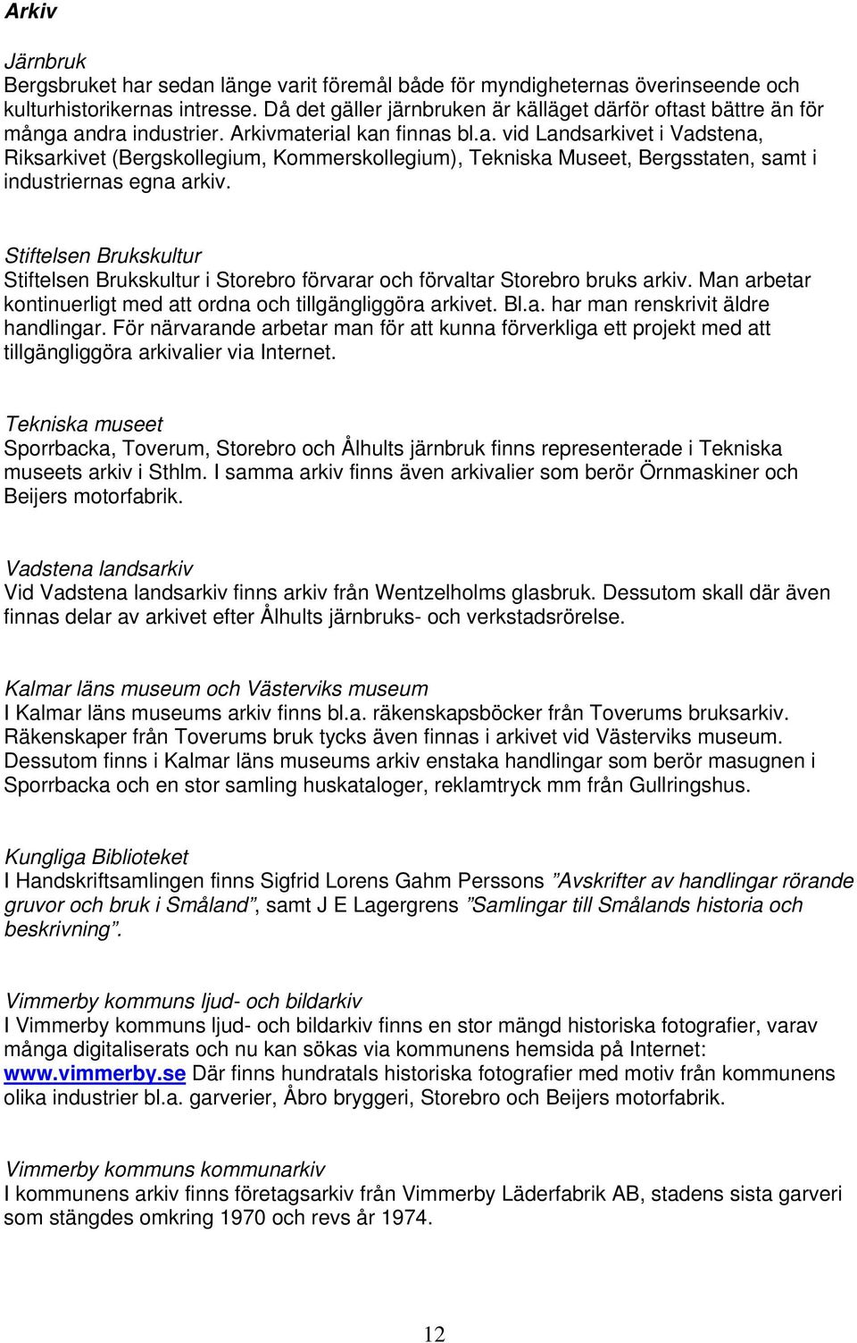 Stiftelsen Brukskultur Stiftelsen Brukskultur i Storebro förvarar och förvaltar Storebro bruks arkiv. Man arbetar kontinuerligt med att ordna och tillgängliggöra arkivet. Bl.a. har man renskrivit äldre handlingar.