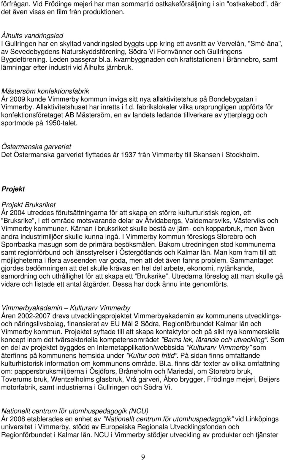 Bygdeförening. Leden passerar bl.a. kvarnbyggnaden och kraftstationen i Brännebro, samt lämningar efter industri vid Ålhults järnbruk.