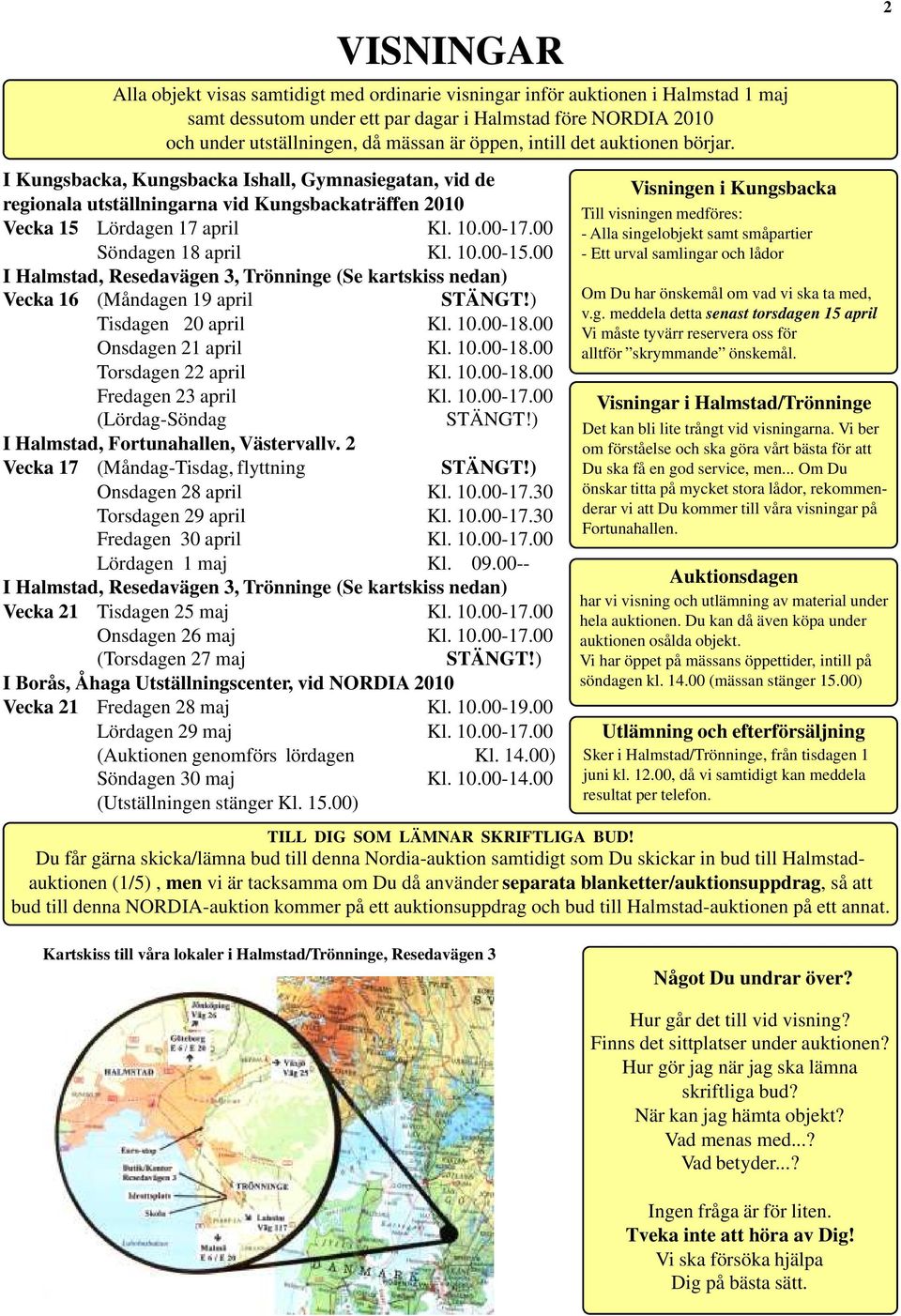 00 Söndagen 18 april Kl. 10.00-15.00 I Halmstad, Resedavägen 3, Trönninge (Se kartskiss nedan) Vecka 16 (Måndagen 19 april STÄNGT!) Tisdagen 20 april Kl. 10.00-18.00 Onsdagen 21 april Kl. 10.00-18.00 Torsdagen 22 april Kl.