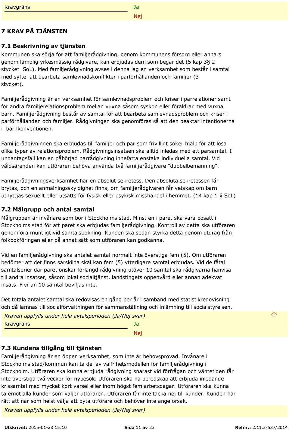 SoL). Med familjerådgivning avses i denna lag en verksamhet som består i samtal med syfte att bearbeta samlevnadskonflikter i parförhållanden och familjer (3 stycket).