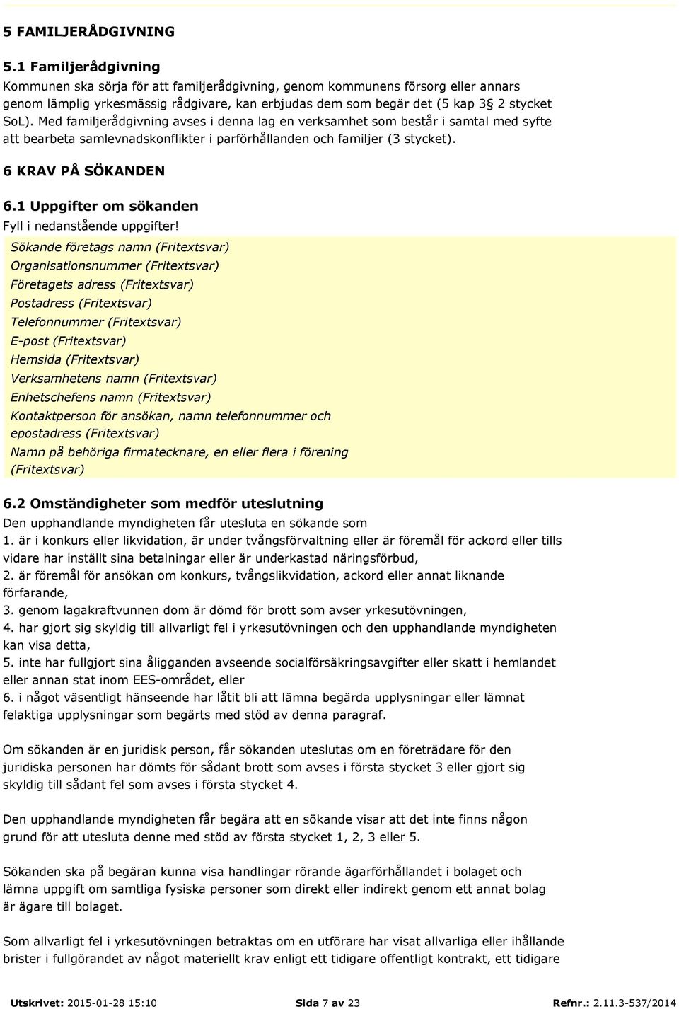 Med familjerådgivning avses i denna lag en verksamhet som består i samtal med syfte att bearbeta samlevnadskonflikter i parförhållanden och familjer (3 stycket). 6 KRAV PÅ SÖKANDEN 6.