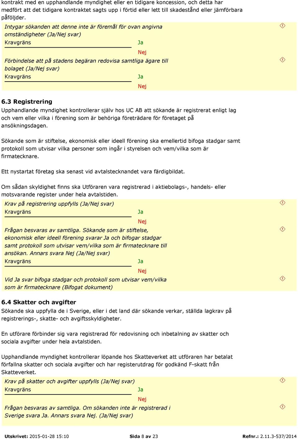 3 Registrering Upphandlande myndighet kontrollerar själv hos UC AB att sökande är registrerat enligt lag och vem eller vilka i förening som är behöriga företrädare för företaget på ansökningsdagen.