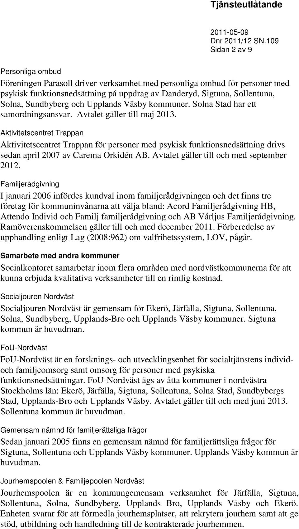 Aktivitetscentret Trappan Aktivitetscentret Trappan för personer med psykisk funktionsnedsättning drivs sedan april 2007 av Carema Orkidén AB. Avtalet gäller till och med september 2012.