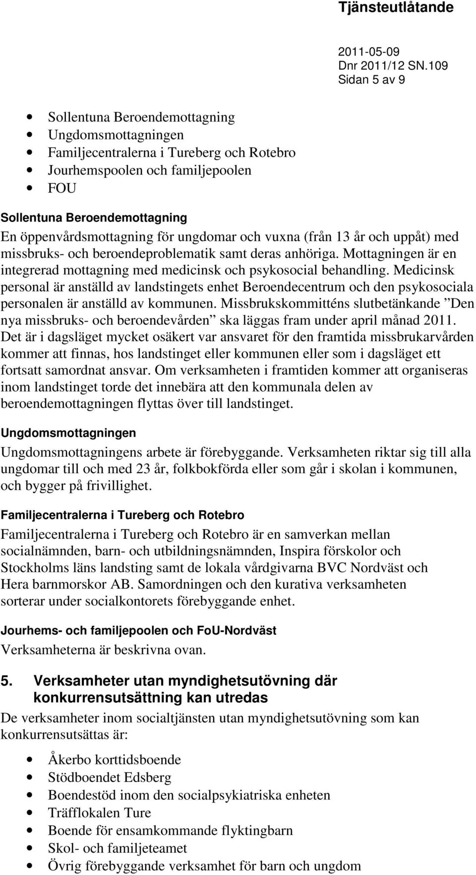 Medicinsk personal är anställd av landstingets enhet Beroendecentrum och den psykosociala personalen är anställd av kommunen.