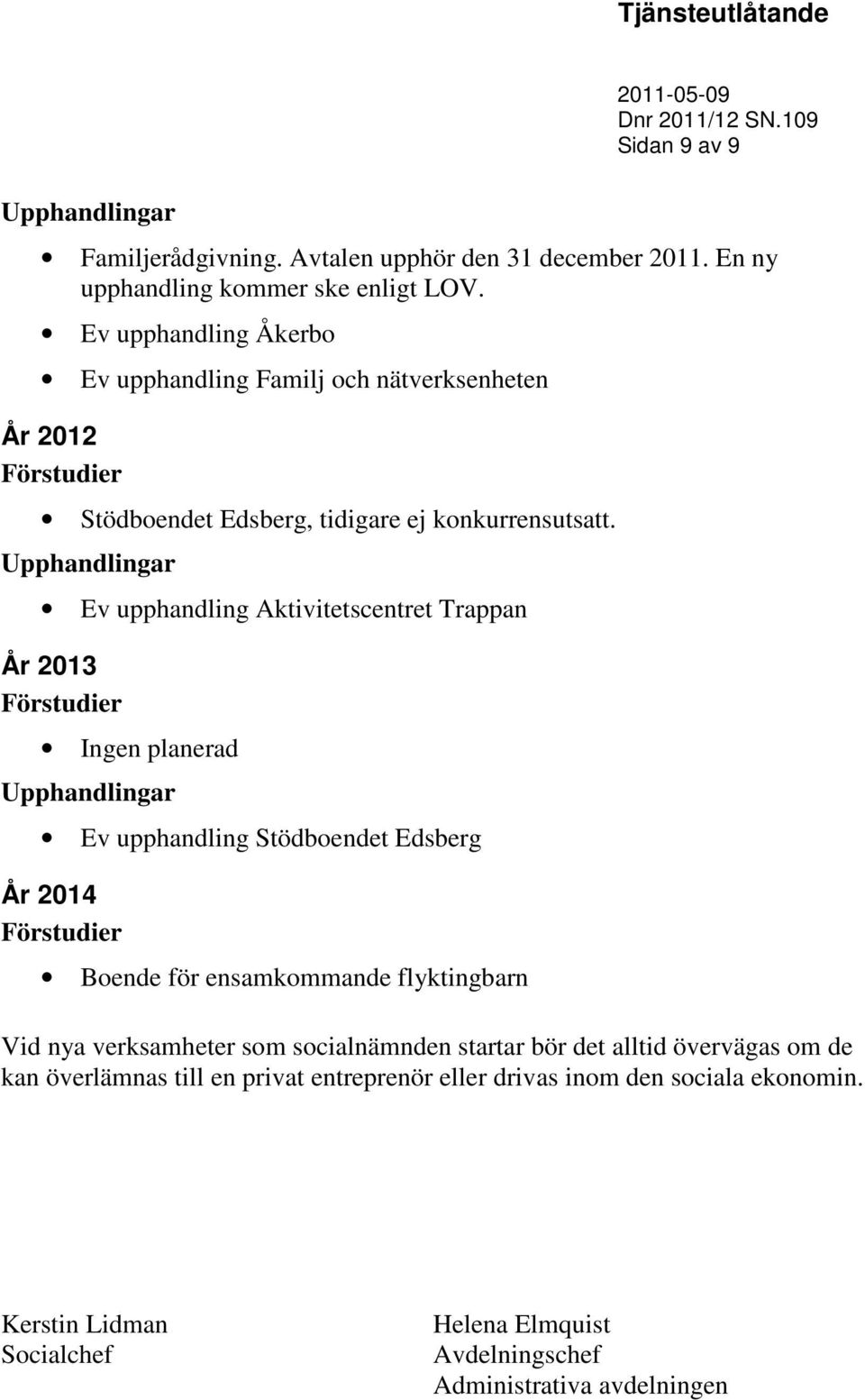 Upphandlingar Ev upphandling Aktivitetscentret Trappan År 2013 Förstudier Ingen planerad Upphandlingar Ev upphandling Stödboendet Edsberg År 2014 Förstudier Boende för