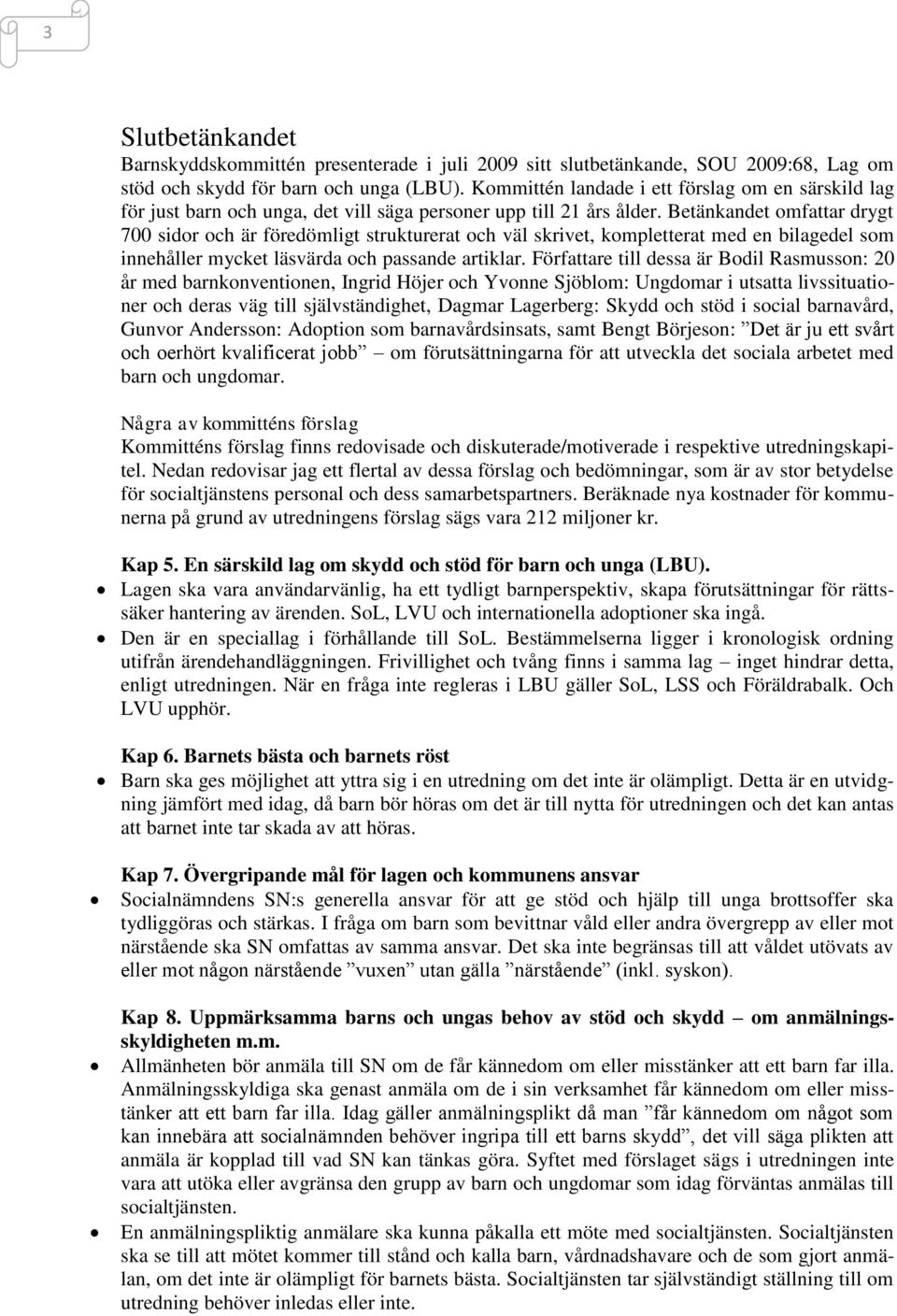 Betänkandet omfattar drygt 700 sidor och är föredömligt strukturerat och väl skrivet, kompletterat med en bilagedel som innehåller mycket läsvärda och passande artiklar.