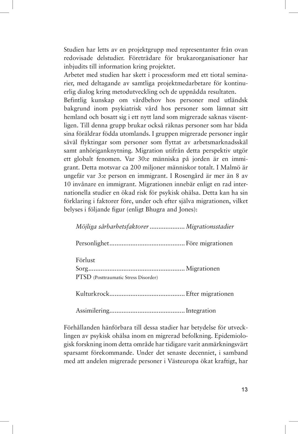 Befintlig kunskap om vårdbehov hos personer med utländsk bakgrund inom psykiatrisk vård hos personer som lämnat sitt hemland och bosatt sig i ett nytt land som migrerade saknas väsentligen.