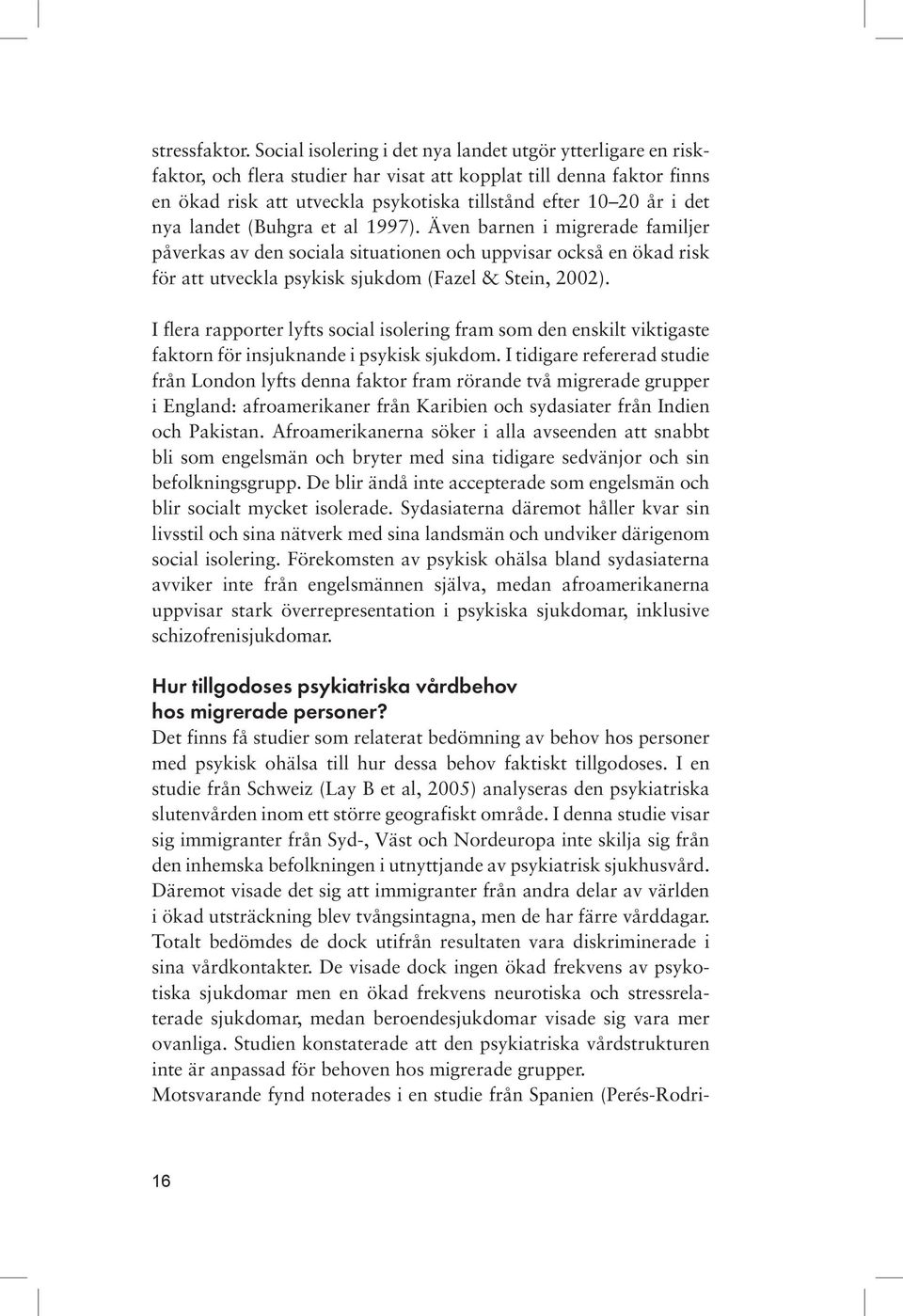 nya landet (Buhgra et al 1997). Även barnen i migrerade familjer påverkas av den sociala situationen och uppvisar också en ökad risk för att utveckla psykisk sjukdom (Fazel & Stein, 2002).