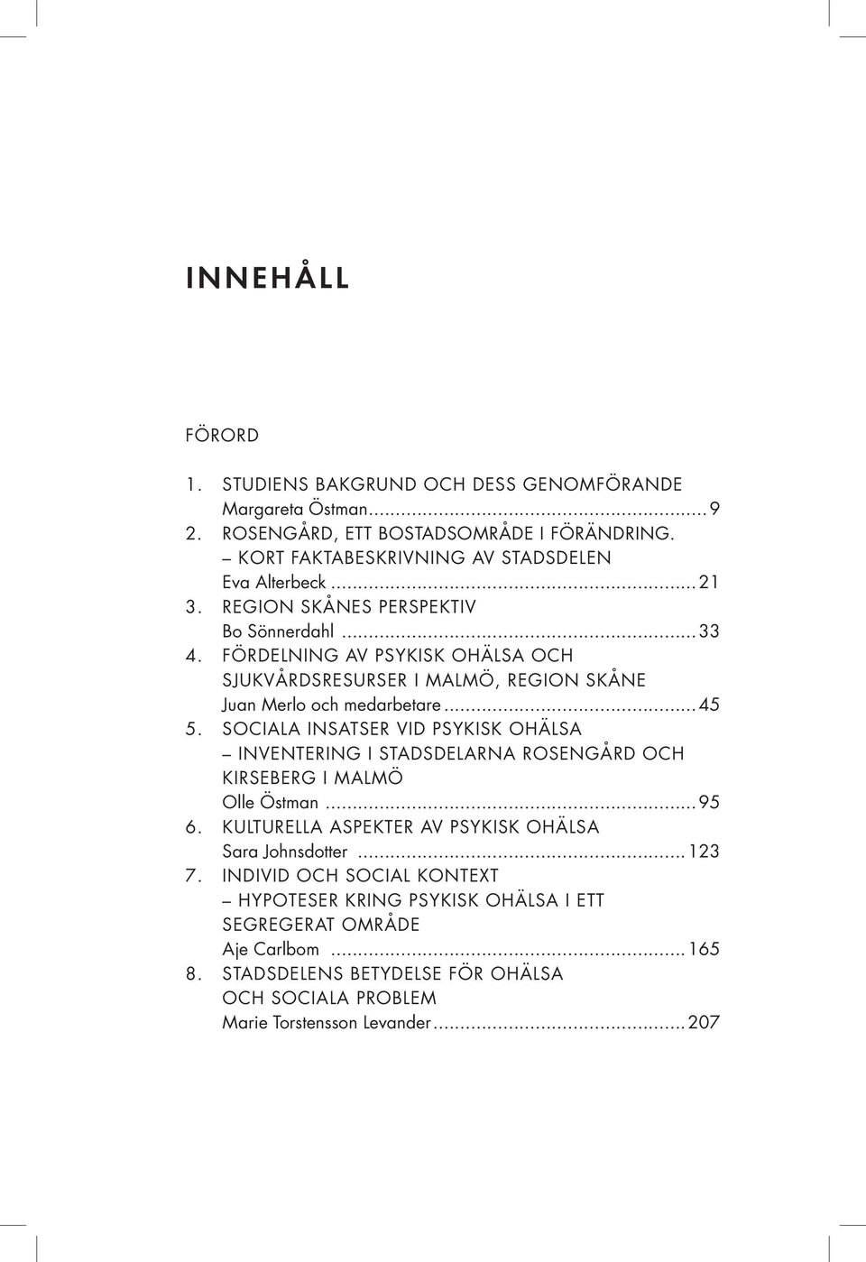 Sociala insatser vid psykisk ohälsa inventering i stadsdelarna Rosengård och Kirseberg i Malmö Olle Östman...95 6. Kulturella aspekter av psykisk ohälsa Sara Johnsdotter...123 7.