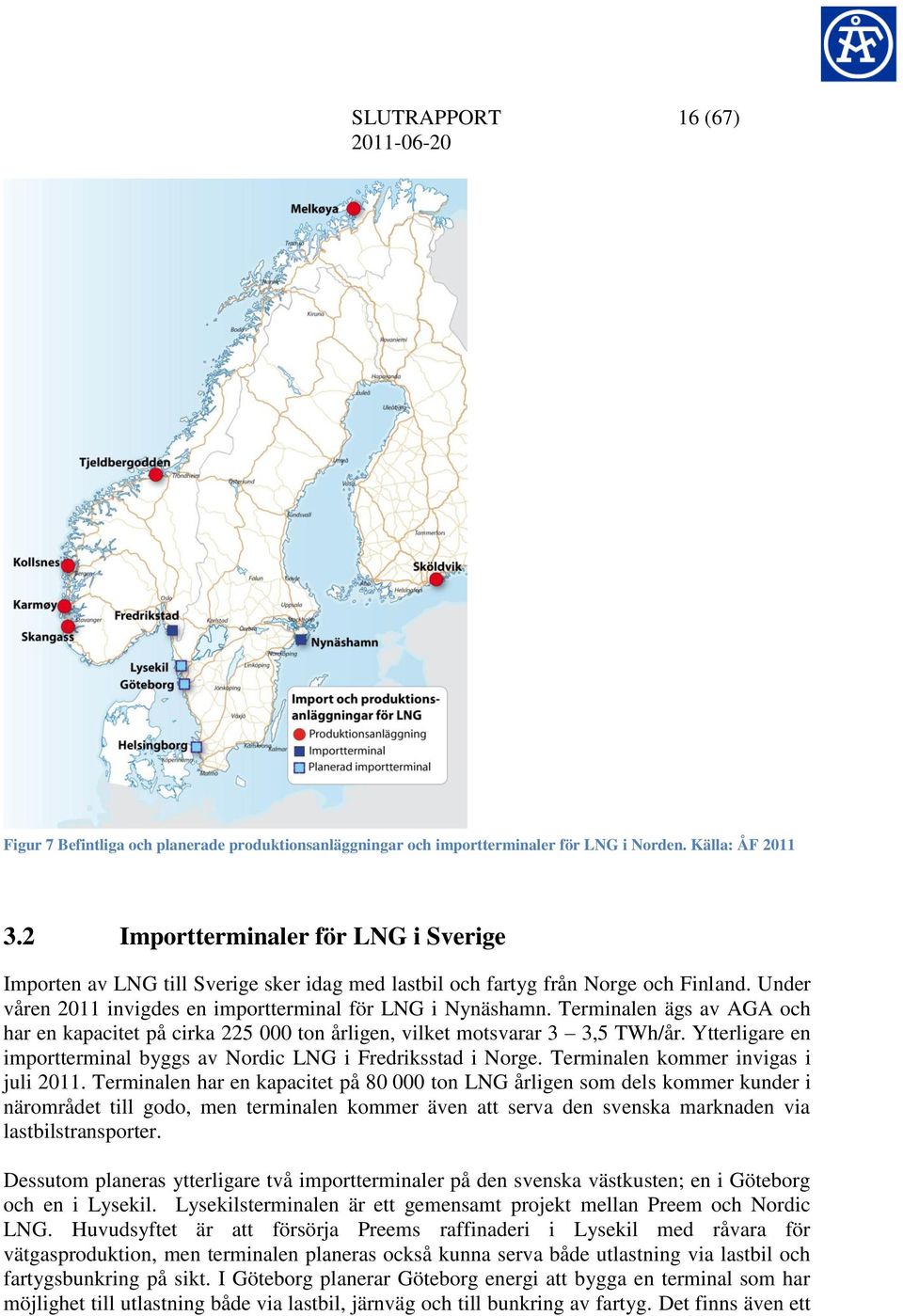 Terminalen ägs av AGA och har en kapacitet på cirka 225 000 ton årligen, vilket motsvarar 3 3,5 TWh/år. Ytterligare en importterminal byggs av Nordic LNG i Fredriksstad i Norge.