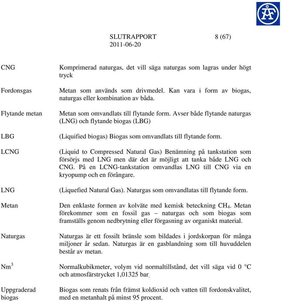 Avser både flytande naturgas (LNG) och flytande biogas (LBG) (Liquified biogas) Biogas som omvandlats till flytande form.