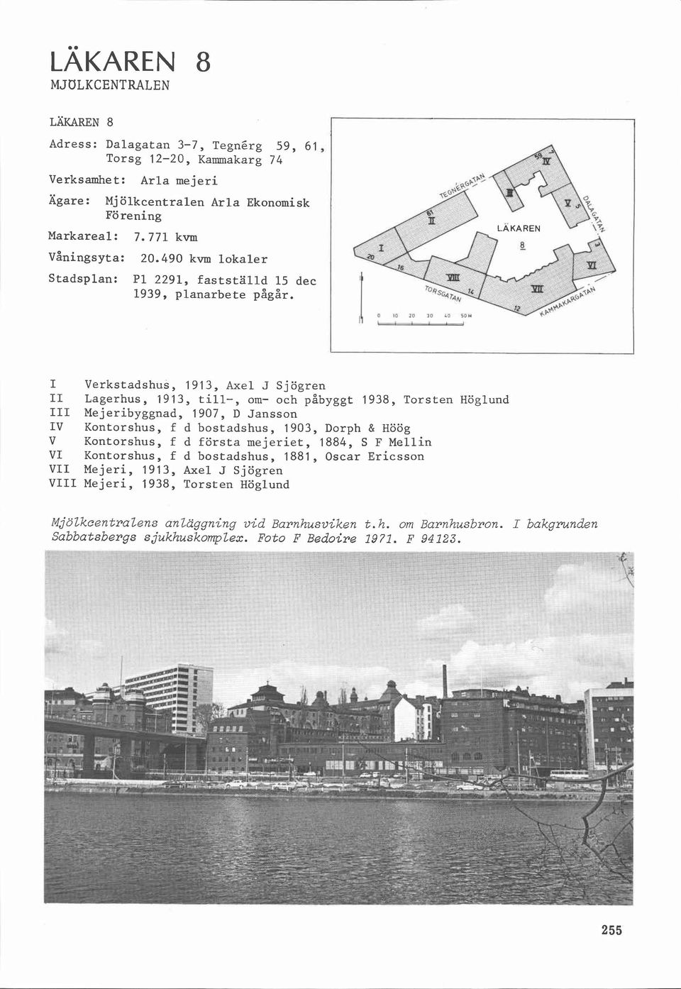 I Verkstadshus, 1913, Axel J Sjögren II Lagerhus, 1913, till-, om- och 1938, Torsten Höglund III Mejeribyggnad, 1907, D Jansson IV Kontorshus, f d bostadshus, 1903, Dorph & Höög V Kontorshus, f d