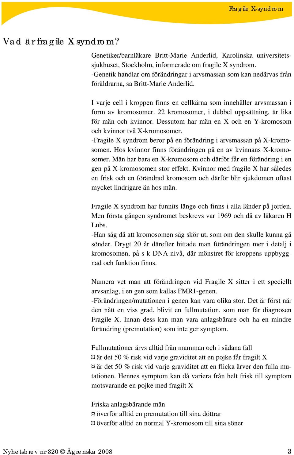 22 kromosomer, i dubbel uppsättning, är lika för män och kvinnor. Dessutom har män en X och en Y-kromosom och kvinnor två X-kromosomer.