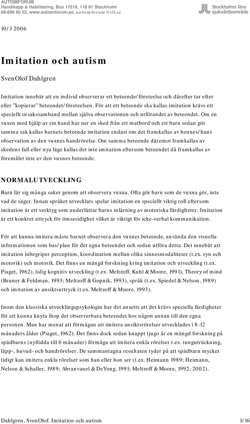 Om en vuxen med hjälp av sin hand har ner en sked från ett matbord och ett barn sedan gör samma sak kallas barnets beteende imitation endast om det framkallas av hennes/hans observation av den vuxnes