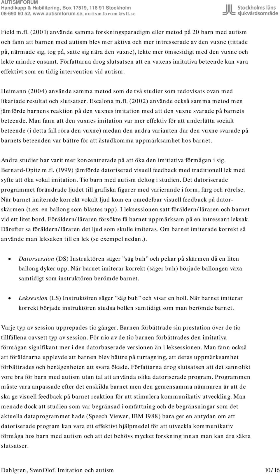 nära den vuxne), lekte mer ömsesidigt med den vuxne och lekte mindre ensamt. Författarna drog slutsatsen att en vuxens imitativa beteende kan vara effektivt som en tidig intervention vid autism.