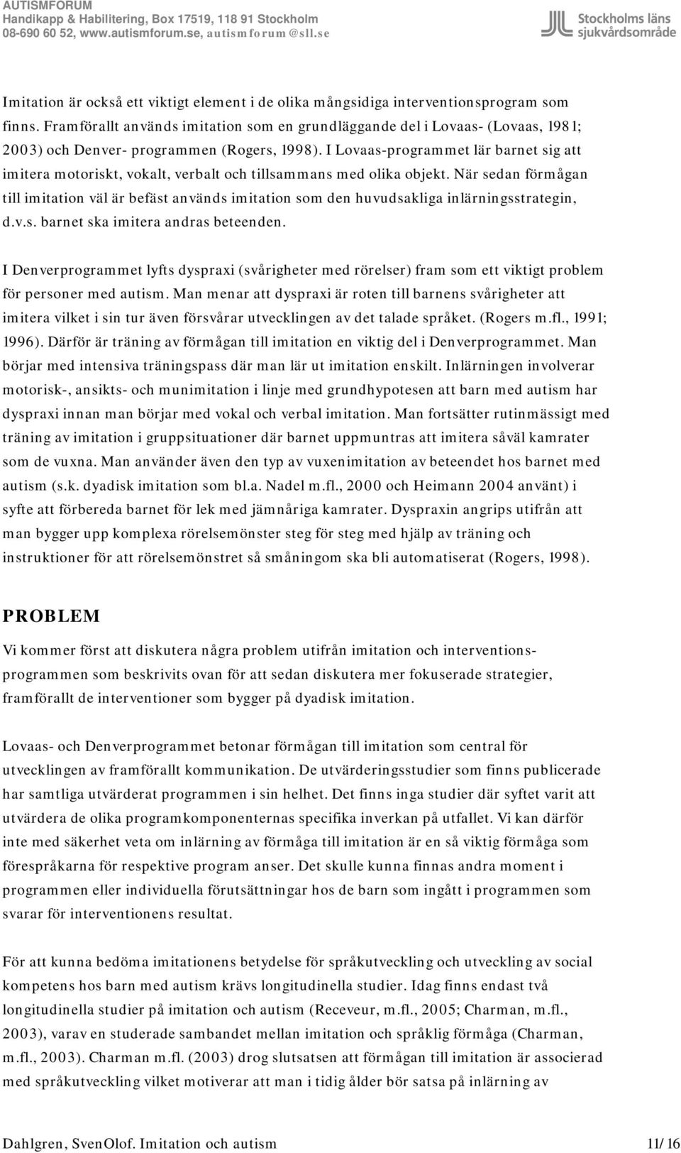 I Lovaas-programmet lär barnet sig att imitera motoriskt, vokalt, verbalt och tillsammans med olika objekt.